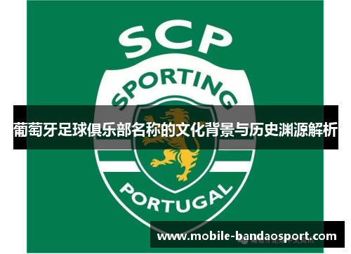 葡萄牙足球俱乐部名称的文化背景与历史渊源解析 葡萄牙足球俱乐部名称的文化背景与历史渊源解析