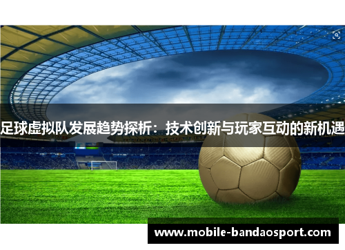 足球虚拟队发展趋势探析:技术创新与玩家互动的新机遇 足球虚拟队发展趋势探析:技术创新与玩家互动的新机遇