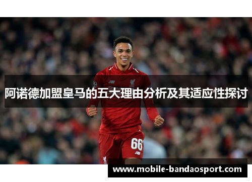 阿诺德加盟皇马的五大理由分析及其适应性探讨 阿诺德加盟皇马的五大理由分析及其适应性探讨