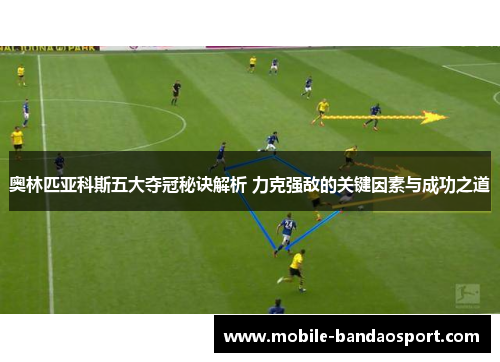 奥林匹亚科斯五大夺冠秘诀解析 力克强敌的关键因素与成功之道
