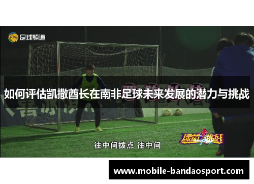 如何评估凯撒酋长在南非足球未来发展的潜力与挑战