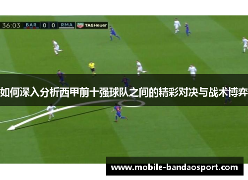 如何深入分析西甲前十强球队之间的精彩对决与战术博弈