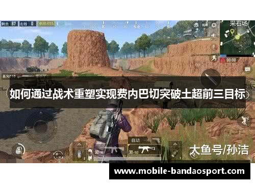 如何通过战术重塑实现费内巴切突破土超前三目标