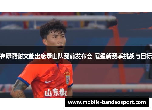 崔康熙谢文能出席泰山队赛前发布会 展望新赛季挑战与目标