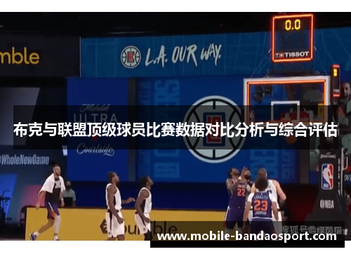 布克与联盟顶级球员比赛数据对比分析与综合评估