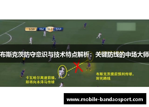 布斯克茨防守意识与技术特点解析：关键防线的中场大师