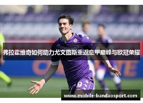 弗拉霍维奇如何助力尤文图斯重返意甲巅峰与欧冠荣耀