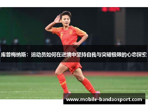 库普梅纳斯：运动员如何在逆境中坚持自我与突破极限的心态探索